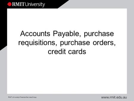 RMIT University-Financial Services Group Accounts Payable, purchase requisitions, purchase orders, credit cards.