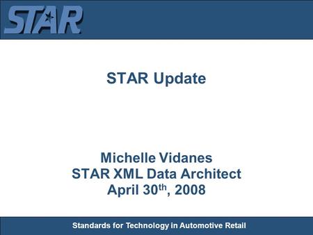 Standards for Technology in Automotive Retail STAR Update Michelle Vidanes STAR XML Data Architect April 30 th, 2008.