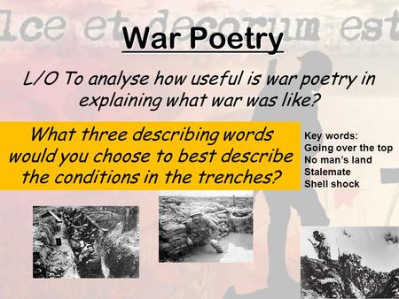 War Poetry L/O To analyse how useful is war poetry in explaining what war was like? What three describing words would you choose to best describe the conditions.