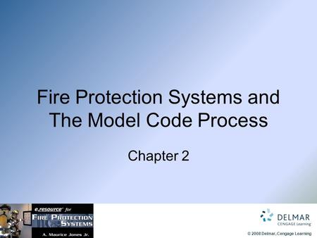 © 2008 Delmar, Cengage Learning Fire Protection Systems and The Model Code Process Chapter 2.