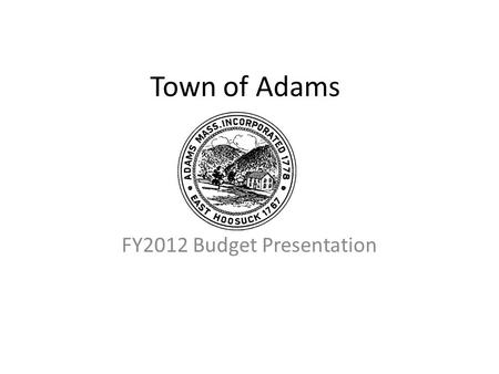 Town of Adams FY2012 Budget Presentation. TOWN OF ADAMS FY2012 BUDGET PRESENTATION.