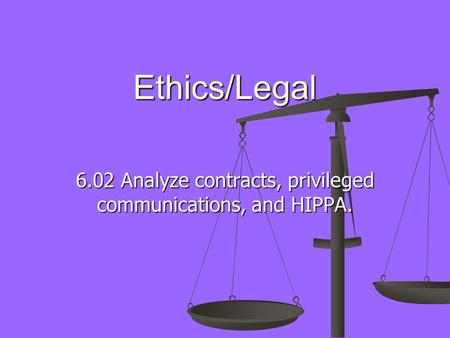Ethics/Legal 6.02 Analyze contracts, privileged communications, and HIPPA.