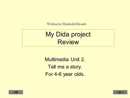 My Dida project Review Multimedia Unit 2. Tell me a story. For 4-6 year olds. Written by Elizabeth Edwards ForwardBack.