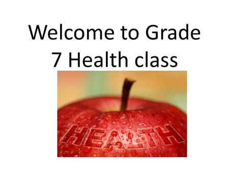 Welcome to Grade 7 Health class. Expectations No food or drink allowed. Be respectful of others, their stuff and school property. Be prepared with class.
