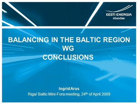 BALANCING IN THE BALTIC REGION WG CONCLUSIONS Ingrid Arus Riga/ Baltic Mini-Fora meeting, 24 th of April 2009.