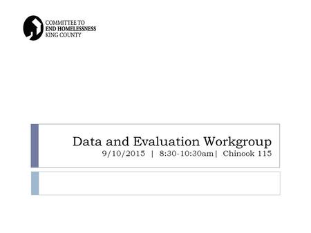Data and Evaluation Workgroup 9/10/2015 | 8:30-10:30am| Chinook 115.