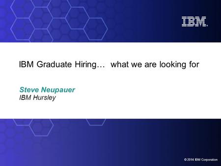 © 2012 IBM Corporation Foundation Graduate and Student Programmes © 2014 IBM Corporation IBM Graduate Hiring… what we are looking for Steve Neupauer.
