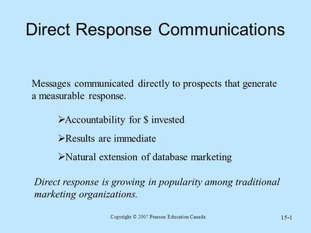 Copyright © 2007 Pearson Education Canada 15-1 Direct Response Communications Messages communicated directly to prospects that generate a measurable response.