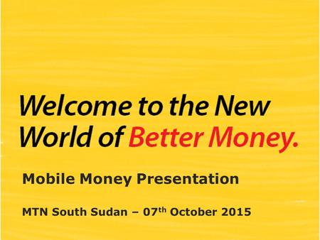Mobile Money Presentation MTN South Sudan – 07 th October 2015.