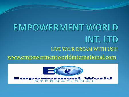 LIVE YOUR DREAM WITH US!!! www.empowermentworldinternational.com.