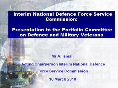 Interim National Defence Force Service Commission: Presentation to the Portfolio Committee on Defence and Military Veterans Mr A. Ismail Acting Chairperson.