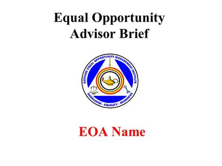 Equal Opportunity Advisor Brief EOA Name. Overview Introduction EO & EOA Mission Roles of EOA Tools of the EOA EOA’s Goals & Commander’s Goals Training.