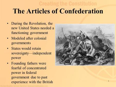 1 The Articles of Confederation During the Revolution, the new United States needed a functioning government Modeled after colonial governments States.