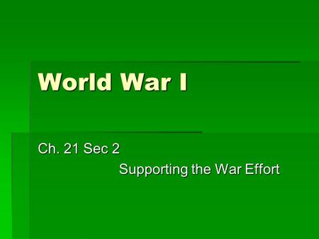 World War I Ch. 21 Sec 2 Supporting the War Effort.