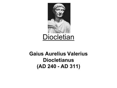 Diocletian Gaius Aurelius Valerius Diocletianus (AD 240 - AD 311)
