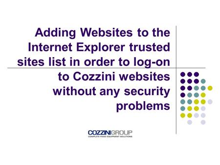 Adding Websites to the Internet Explorer trusted sites list in order to log-on to Cozzini websites without any security problems.