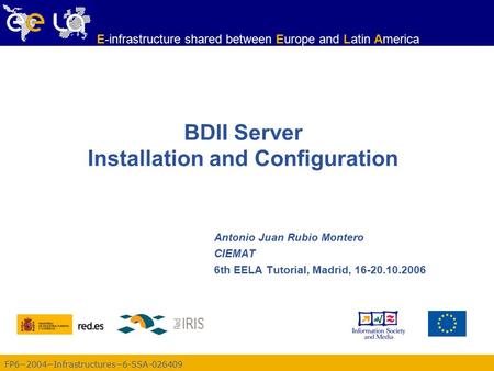 FP6−2004−Infrastructures−6-SSA-026409 E-infrastructure shared between Europe and Latin America BDII Server Installation and Configuration Antonio Juan.