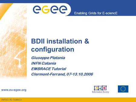 INFSO-RI-508833 Enabling Grids for E-sciencE www.eu-egee.org BDII installation & configuration Giuseppe Platania INFN Catania EMBRACE Tutorial Clermont-Ferrand,