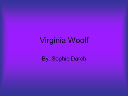 Virginia Woolf By: Sophie Darch. Virginia Woolf Born January 5, 1882 London, England, UK She died March 28, 1941, she was 59 years old She died near Lewes.