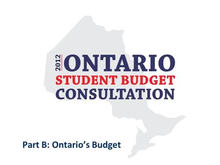Part B: Ontario’s Budget. The Ontario Budget The Ontario Government’s fiscal year runs from April 1 to March 31. The upcoming provincial budget will project.