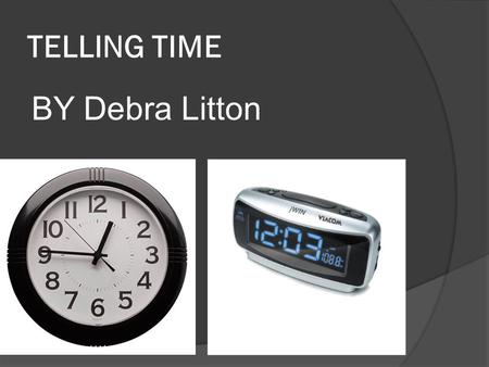 TELLING TIME BY Debra Litton. MANUAL CLOCK MANUAL CLOCKS CONSIST OF TWO MAIN THINGS A LONG HAND AND A SHORT HAND.