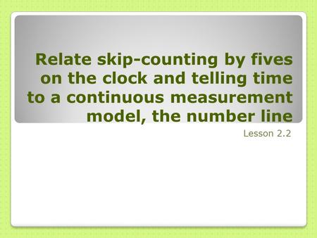 Relate skip-counting by fives on the clock and telling time to a continuous measurement model, the number line Lesson 2.2.