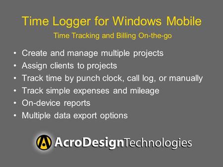 Time Logger for Windows Mobile Create and manage multiple projects Assign clients to projects Track time by punch clock, call log, or manually Track simple.