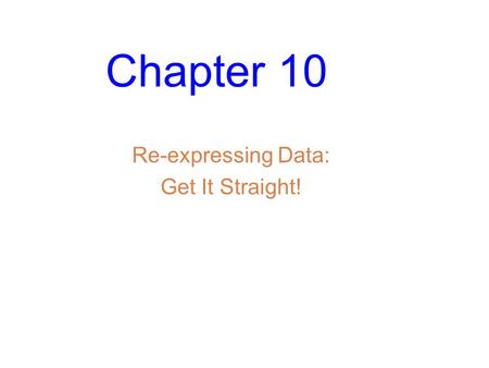 Chapter 10 Re-expressing Data: Get It Straight!. Slide 10- 2 Straight to the Point We cannot use a linear model unless the relationship between the two.