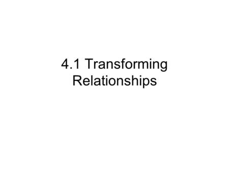 4.1 Transforming Relationships. Transforming (reexpressing) -Applying a function such as the logarithmic or square root to a quantitative variable -Because.