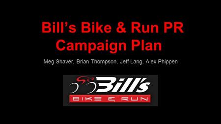 Bill’s Bike & Run PR Campaign Plan Meg Shaver, Brian Thompson, Jeff Lang, Alex Phippen.