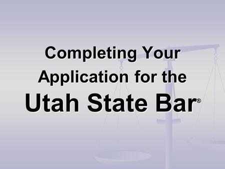 Completing Your Application for the Utah State Bar Completing Your Application for the Utah State Bar ®