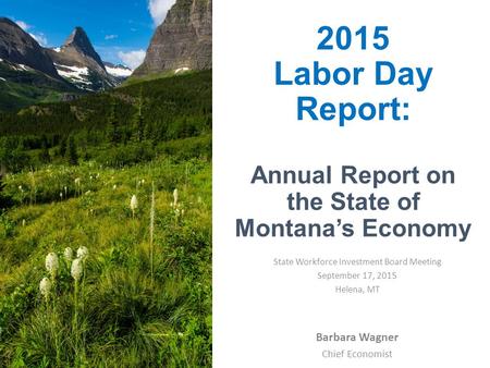 2015 Labor Day Report: Annual Report on the State of Montana’s Economy Barbara Wagner Chief Economist State Workforce Investment Board Meeting September.