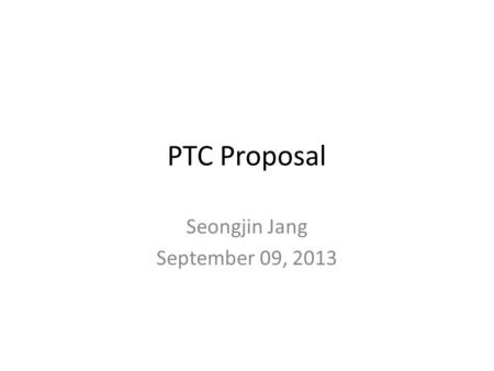 PTC Proposal Seongjin Jang September 09, 2013. Submit Application To PTC All the users should submit their process-related information to Process Technology.