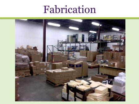 Fabrication. Fabrication in 5 easy steps: 1.Choosing vendors 2.Ordering materials 3.Fabricating materials 4.Packing materials 5.Shipping materials.