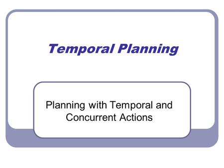 Temporal Planning Planning with Temporal and Concurrent Actions.