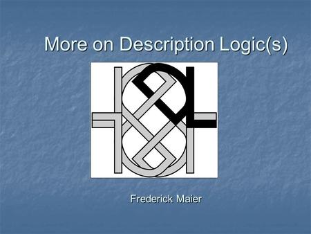More on Description Logic(s) Frederick Maier. Note Added 10/27/03 So, there are a few errors that will be obvious to some: So, there are a few errors.