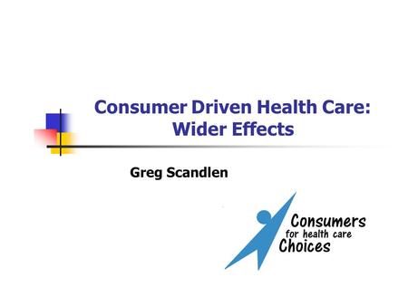 Consumer Driven Health Care: Wider Effects Greg Scandlen.