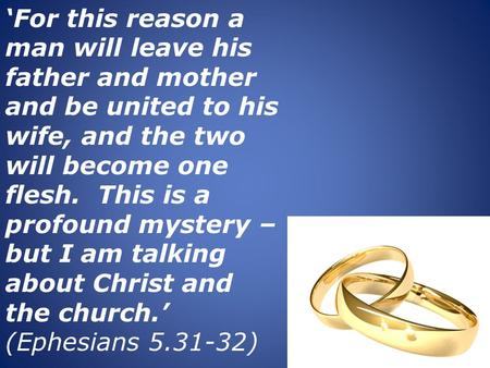 ‘For this reason a man will leave his father and mother and be united to his wife, and the two will become one flesh. This is a profound mystery – but.