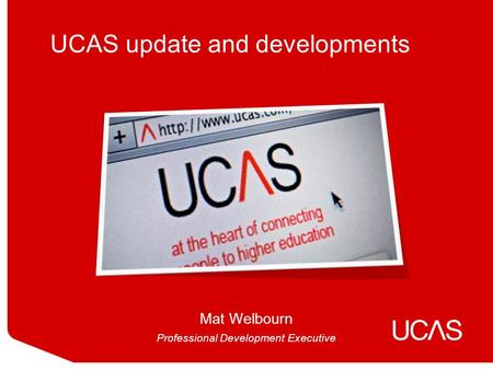 UCAS update and developments Mat Welbourn Professional Development Executive.