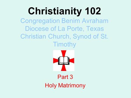 Christianity 102 Congregation Benim Avraham Diocese of La Porte, Texas Christian Church, Synod of St. Timothy Part 3 Holy Matrimony.