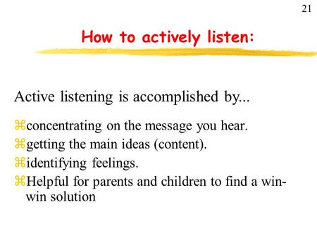 How to actively listen: zconcentrating on the message you hear. zgetting the main ideas (content). zidentifying feelings. zHelpful for parents and children.