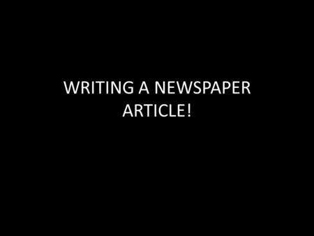 WRITING A NEWSPAPER ARTICLE!. Headline 1.The headline is the title of your news article. 2.It is a very brief summary of your news article. 3.The headline.
