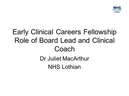 Early Clinical Careers Fellowship Role of Board Lead and Clinical Coach Dr Juliet MacArthur NHS Lothian.