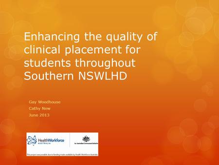 Enhancing the quality of clinical placement for students throughout Southern NSWLHD Gay Woodhouse Cathy New June 2013.