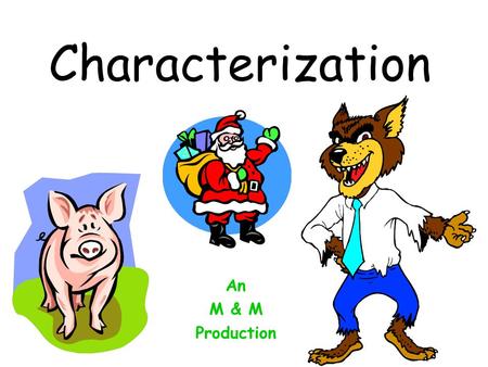 Characterization An M & M Production Characterization The people and animals in a story are the characters. Authors give you clues about what the characters.