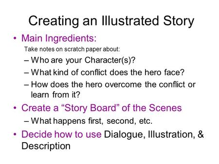 Creating an Illustrated Story Main Ingredients: Take notes on scratch paper about: –Who are your Character(s)? –What kind of conflict does the hero face?