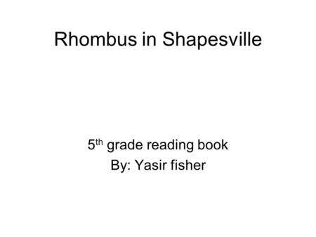 Rhombus in Shapesville 5 th grade reading book By: Yasir fisher.