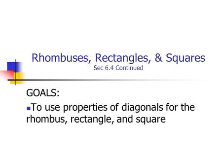 Rhombuses, Rectangles, & Squares Sec 6.4 Continued GOALS: To use properties of diagonals for the rhombus, rectangle, and square.