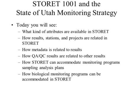STORET 1001 and the State of Utah Monitoring Strategy Today you will see: –What kind of attributes are available in STORET –How results, stations, and.