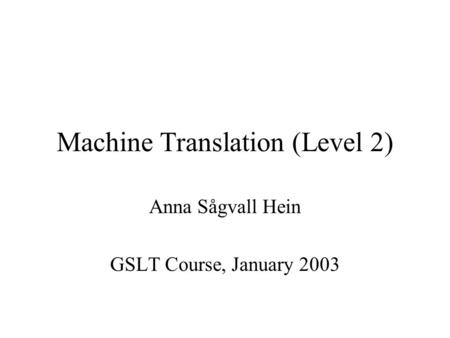 Machine Translation (Level 2) Anna Sågvall Hein GSLT Course, January 2003.